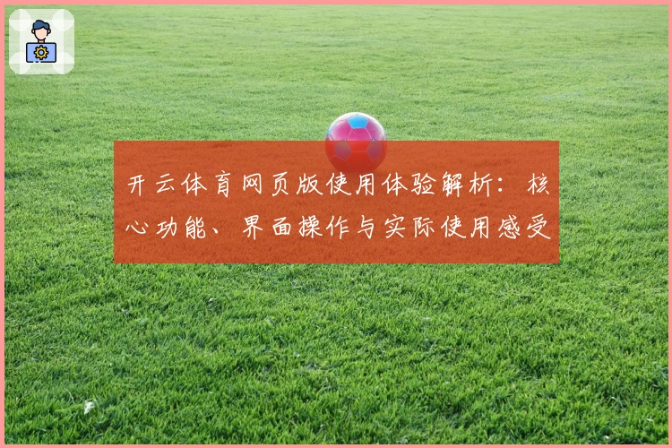 开云体育网页版使用体验解析：核心功能、界面操作与实际使用感受全揭秘