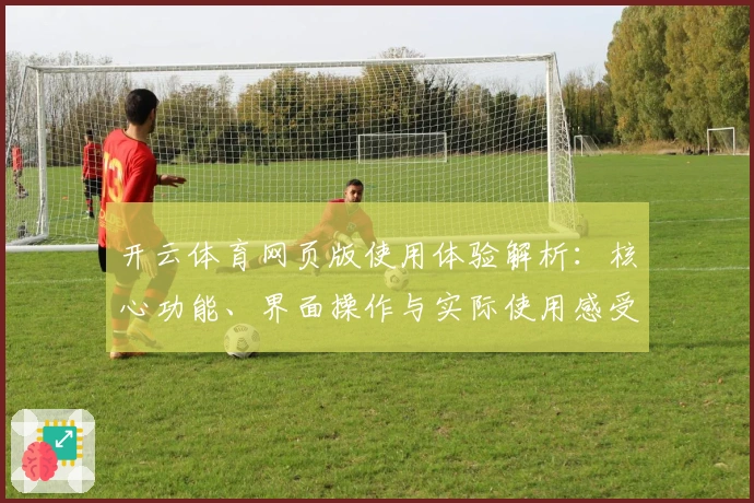 开云体育网页版使用体验解析：核心功能、界面操作与实际使用感受全揭秘