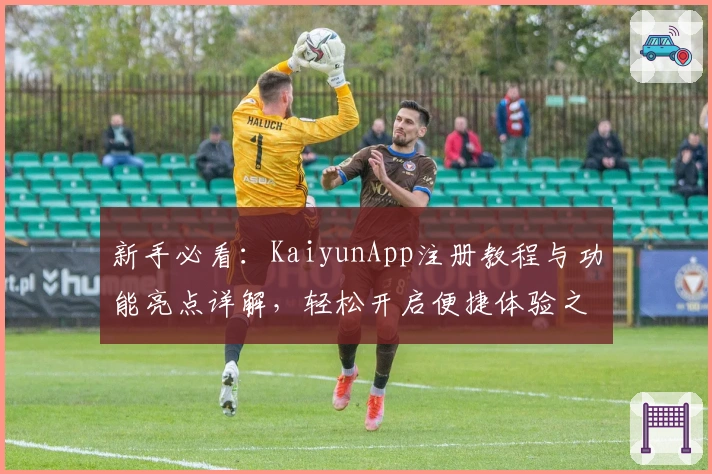 新手必看：KaiyunApp注册教程与功能亮点详解，轻松开启便捷体验之旅