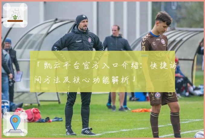 「凯云平台官方入口介绍：快捷访问方法及核心功能解析」