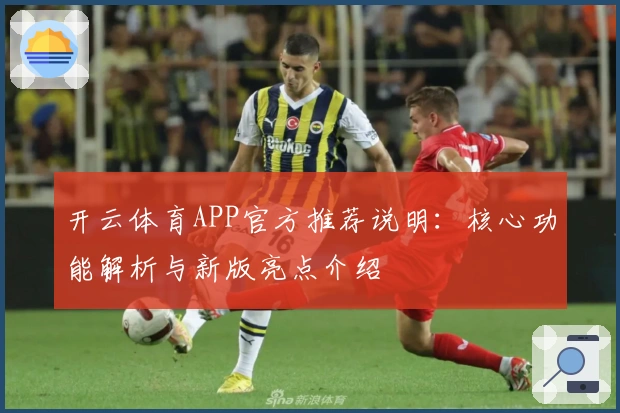 开云体育APP官方推荐说明：核心功能解析与新版亮点介绍