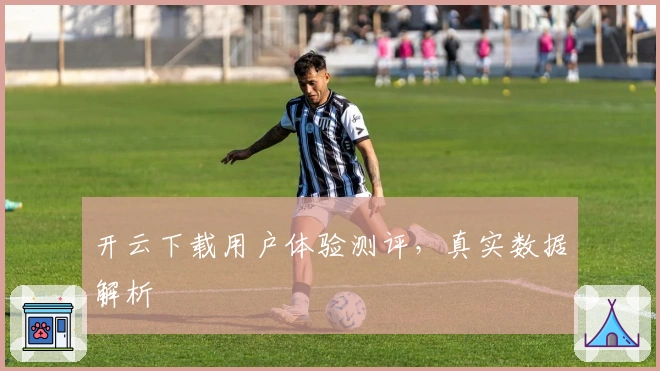 开云下载用户体验测评,真实数据解析