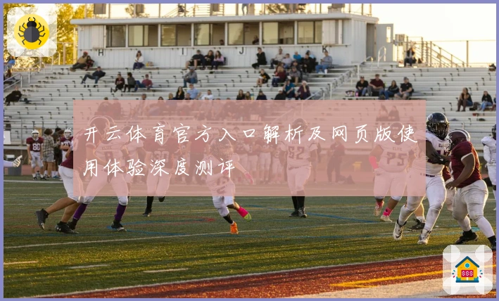 开云体育官方入口解析及网页版使用体验深度测评