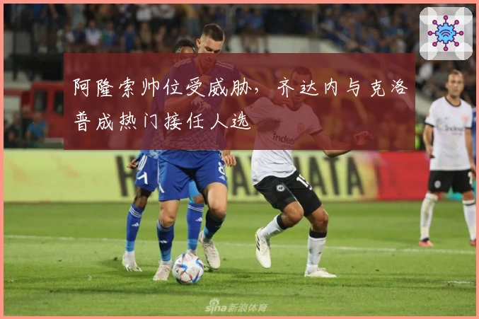 阿隆索帅位受威胁,齐达内与克洛普成热门接任人选