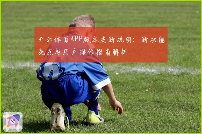 开云体育APP版本更新说明：新功能亮点与用户操作指南解析