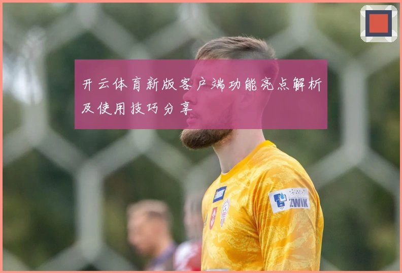 开云体育新版客户端功能亮点解析及使用技巧分享