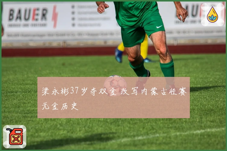 梁永彬37岁夺双金 改写内蒙古径赛无金历史