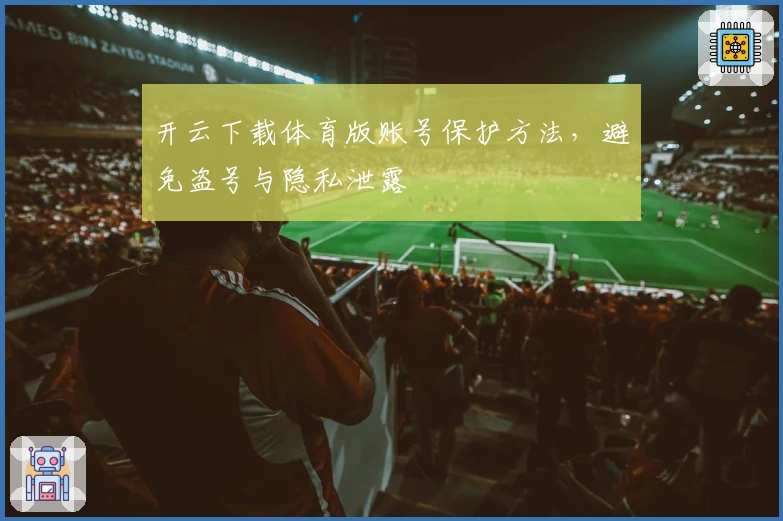 开云下载体育版账号保护方法，避免盗号与隐私泄露
