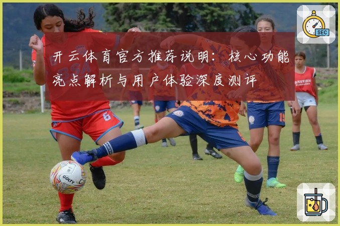 开云体育官方推荐说明：核心功能亮点解析与用户体验深度测评