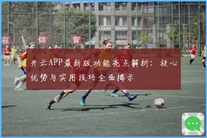 开云APP最新版功能亮点解析:核心优势与实用技巧全面揭示