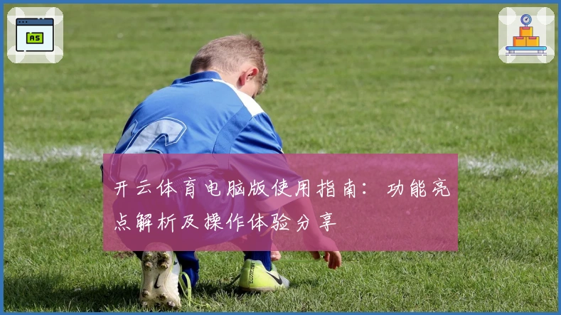 开云体育电脑版使用指南:功能亮点解析及操作体验分享