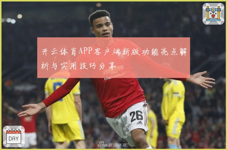 开云体育APP客户端新版功能亮点解析与实用技巧分享