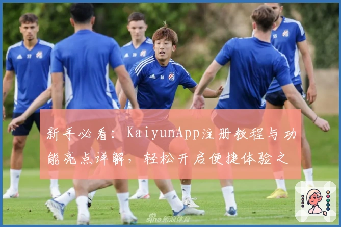 新手必看：KaiyunApp注册教程与功能亮点详解，轻松开启便捷体验之旅
