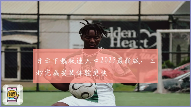开云下载极速入口2025最新版，三秒完成安装体验更快