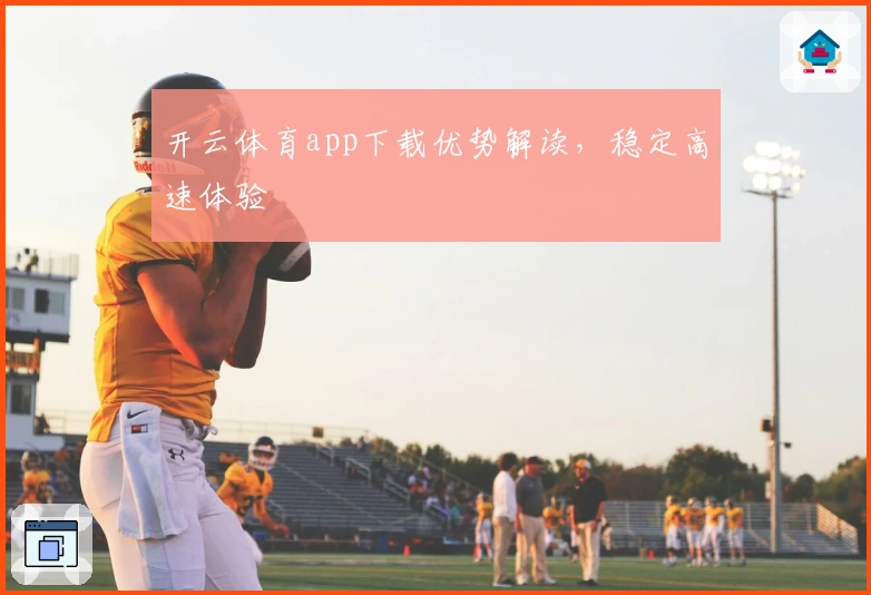 开云体育app下载优势解读，稳定高速体验