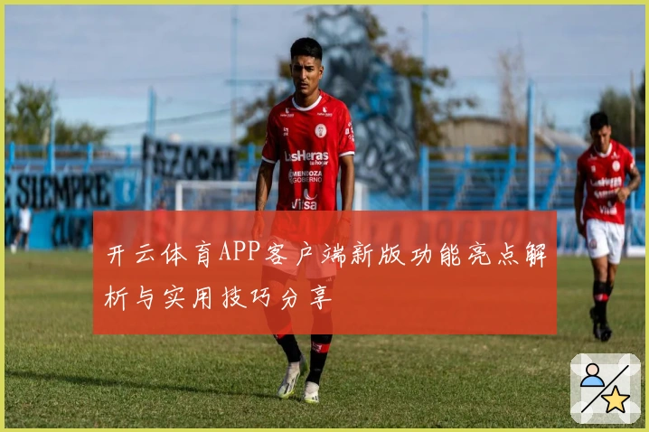 开云体育APP客户端新版功能亮点解析与实用技巧分享