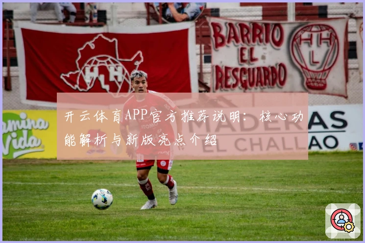 开云体育APP官方推荐说明：核心功能解析与新版亮点介绍