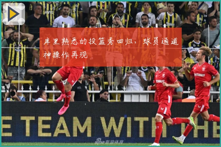 库里熟悉的投篮秀回归，球员通道神操作再现