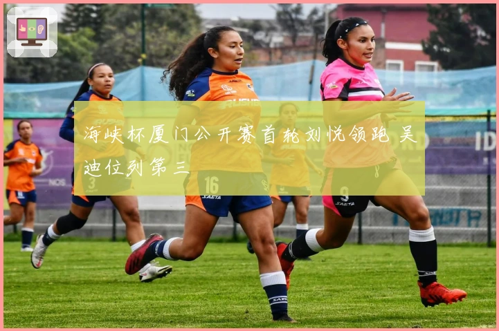 海峡杯厦门公开赛首轮刘悦领跑 吴迪位列第三