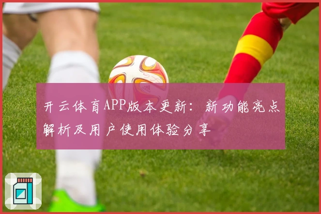 开云体育APP版本更新：新功能亮点解析及用户使用体验分享