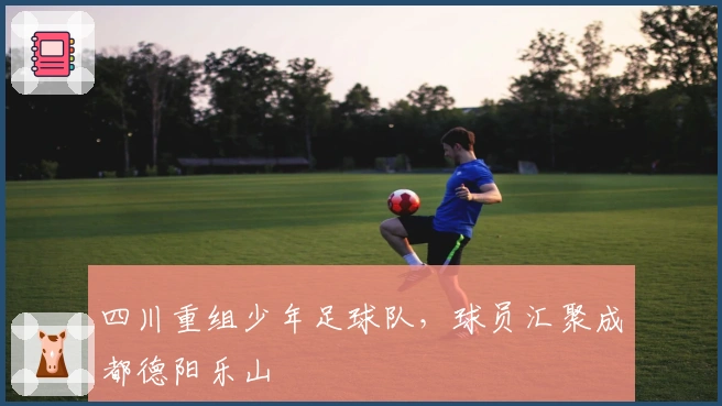 四川重组少年足球队，球员汇聚成都德阳乐山