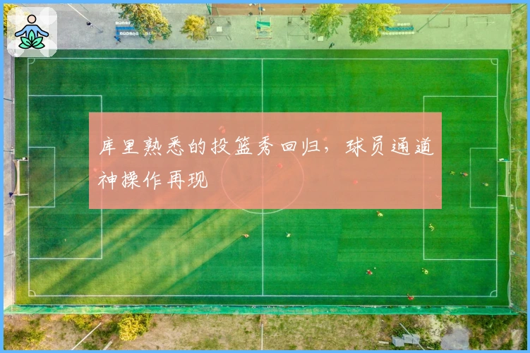 库里熟悉的投篮秀回归,球员通道神操作再现