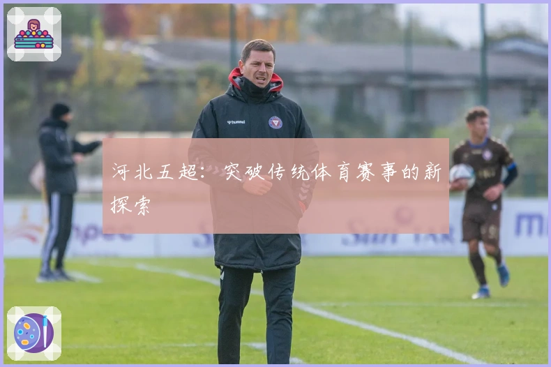 河北五超：突破传统体育赛事的新探索