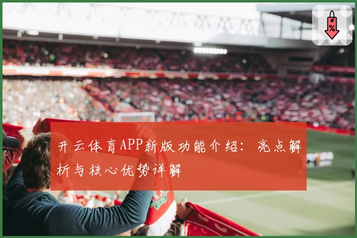 开云体育APP新版功能介绍：亮点解析与核心优势详解