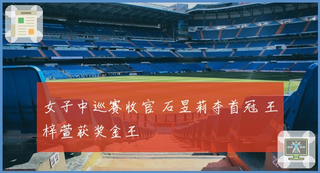 女子中巡赛收官 石昱莉夺首冠 王梓萱获奖金王