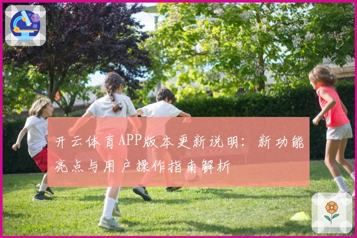 开云体育APP版本更新说明：新功能亮点与用户操作指南解析