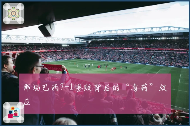 那场巴西7-1惨败背后的“毒药”效应