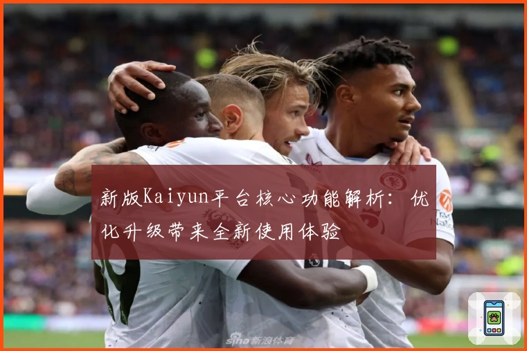 新版Kaiyun平台核心功能解析:优化升级带来全新使用体验