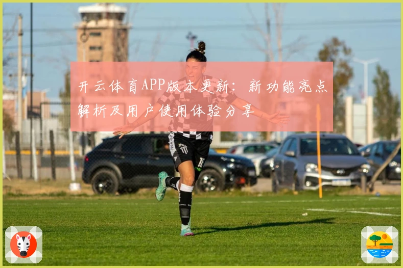 开云体育APP版本更新:新功能亮点解析及用户使用体验分享