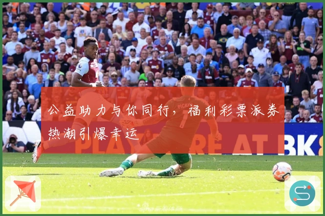 公益助力与你同行,福利彩票派券热潮引爆幸运