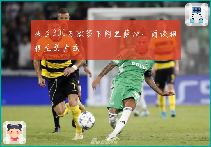 米兰300万欧签下阿里萨拉，商谈租借至图卢兹