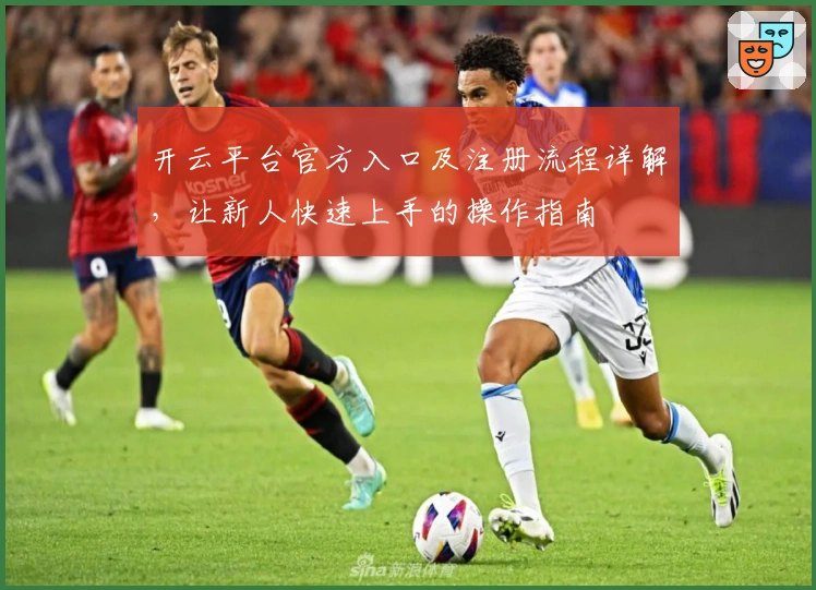 开云平台官方入口及注册流程详解,让新人快速上手的操作指南