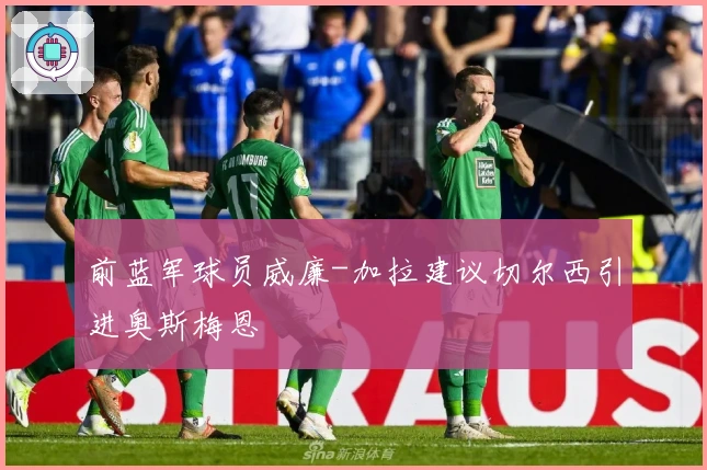 前蓝军球员威廉-加拉建议切尔西引进奥斯梅恩